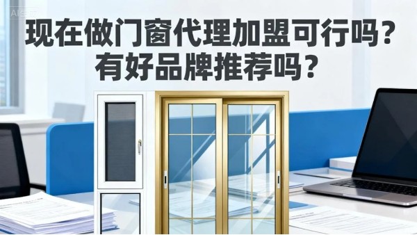 現在做門窗代理加盟可行嗎？有好品牌推薦嗎？伊盾門窗5大可行性保障，2025年創業優選！